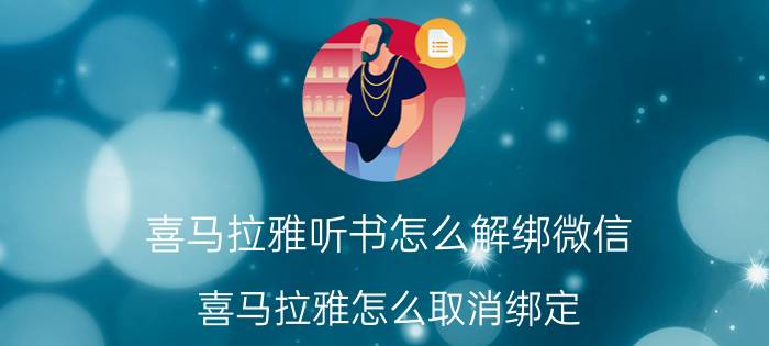 喜马拉雅听书怎么解绑微信 喜马拉雅怎么取消绑定？